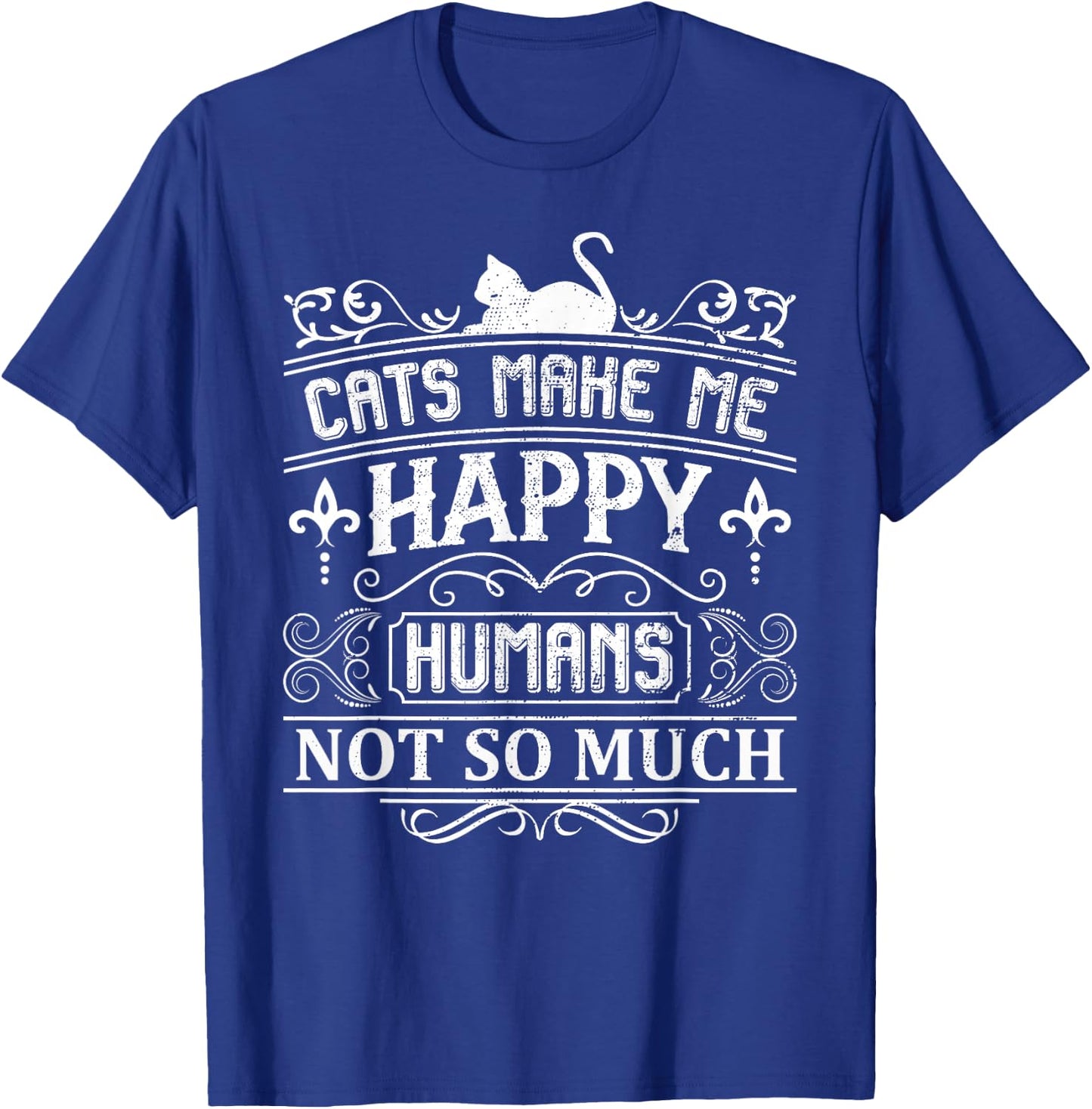 Cats Make Me Happy Humans Not So Much Funny Cat Lover Quote T-Shirt - T-Shirt | Royal