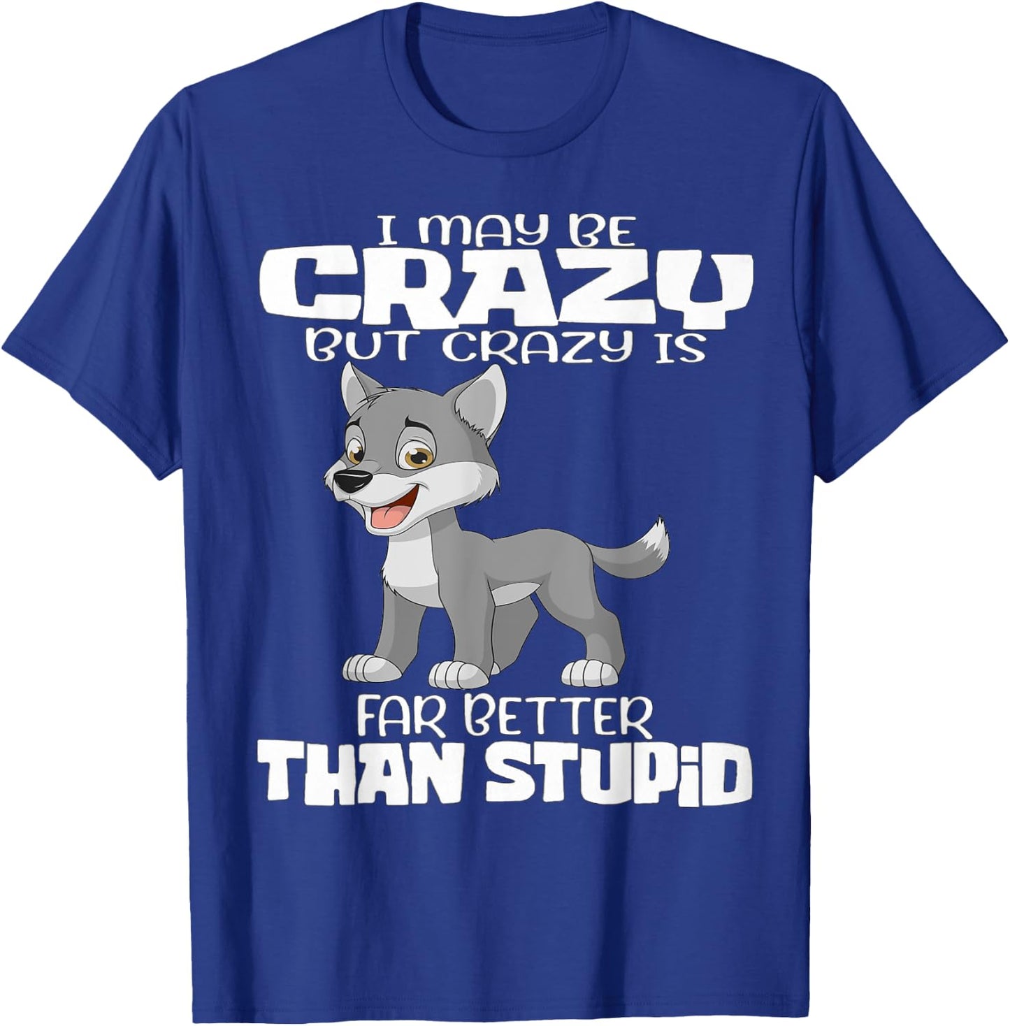 I May Be Crazy But Crazy Is Far Better Than Stupid T-Shirt - T-Shirt | Royal