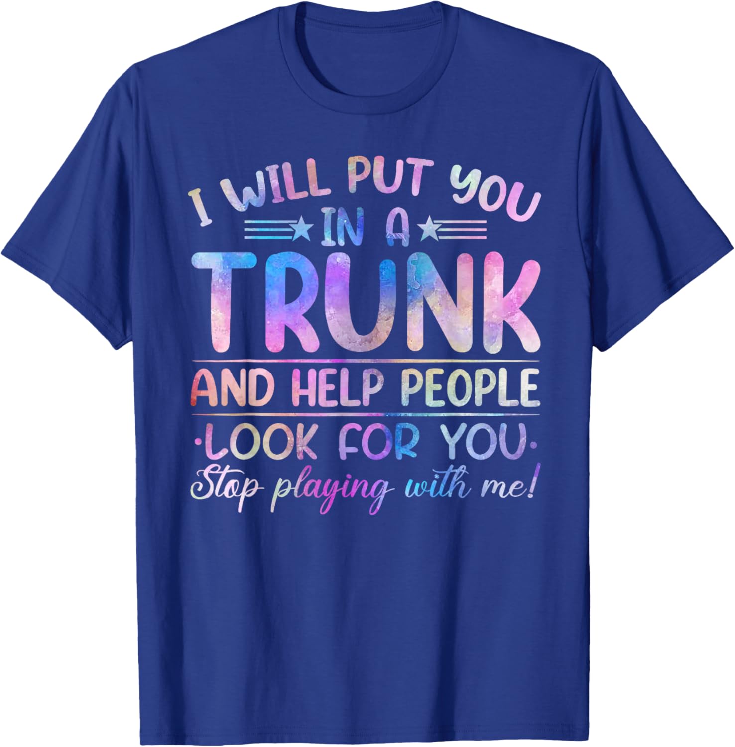 I Will Put You in a Trunk and Help People Look Tie Dye Color T-Shirt - T-Shirt | Royal