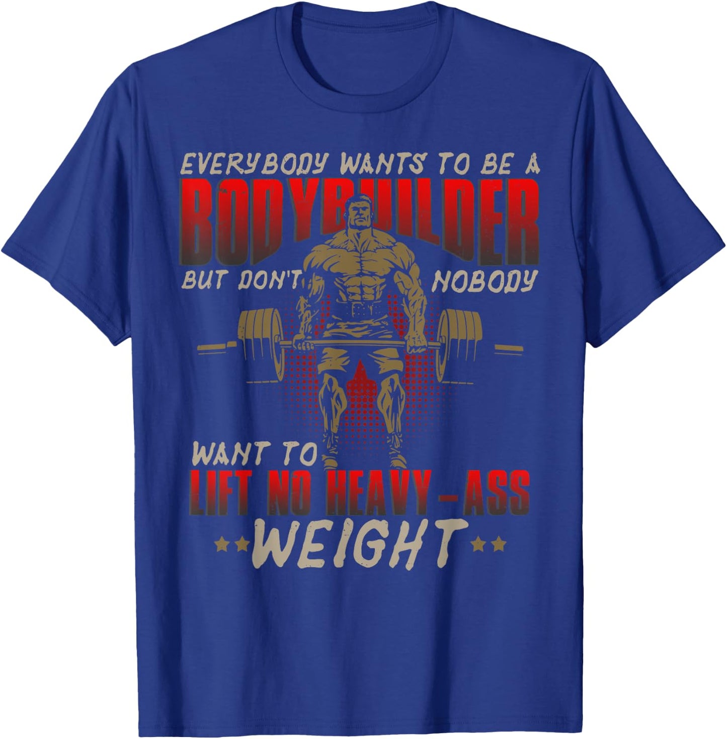 Everybody Wants To Be A Bodybuilder - Workout T-Shirt - T-Shirt | Royal