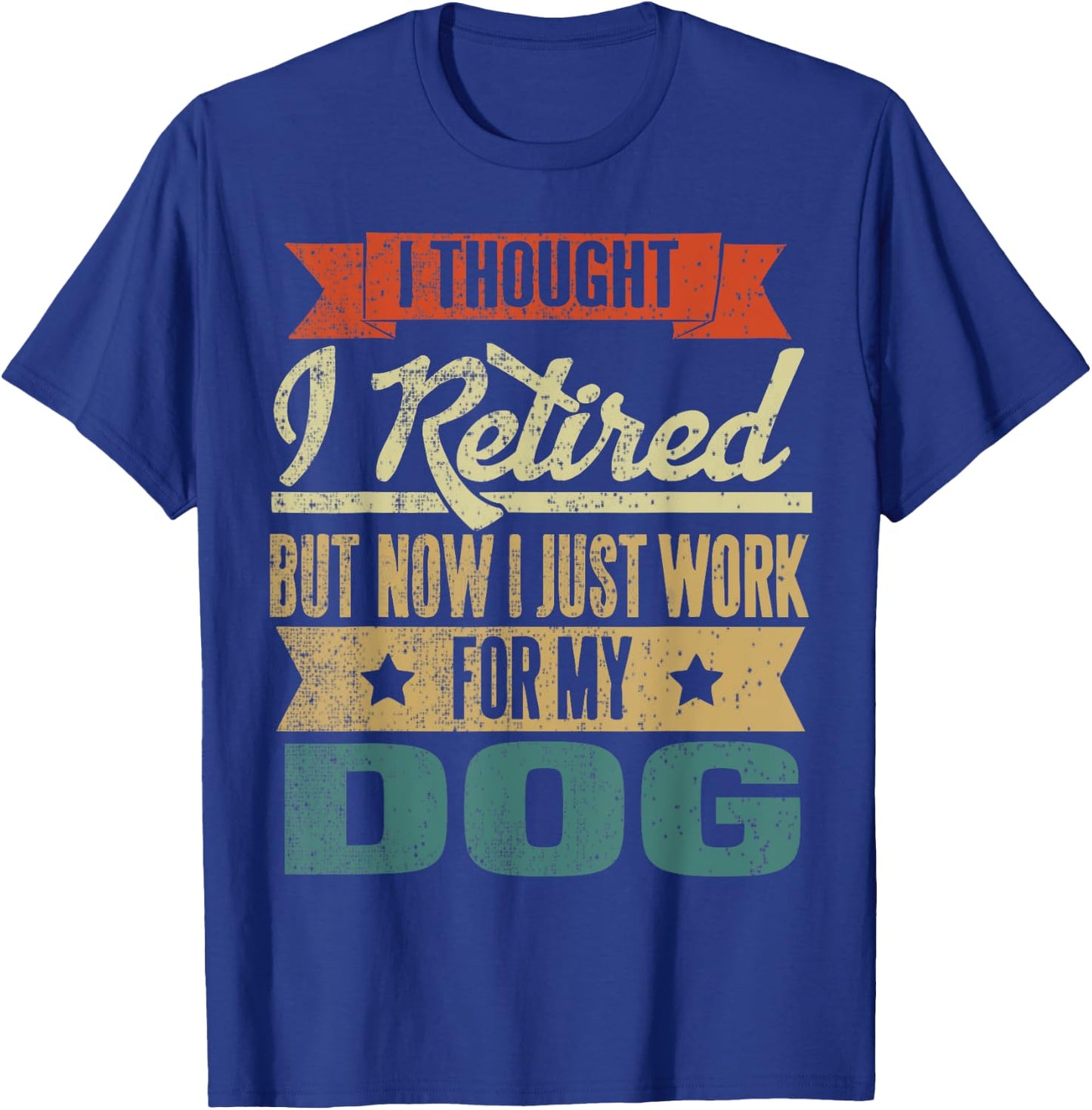 I Thought I Retired But Now I Just Work For My Dog Funny Men Women T-Shirt - T-Shirt | Royal