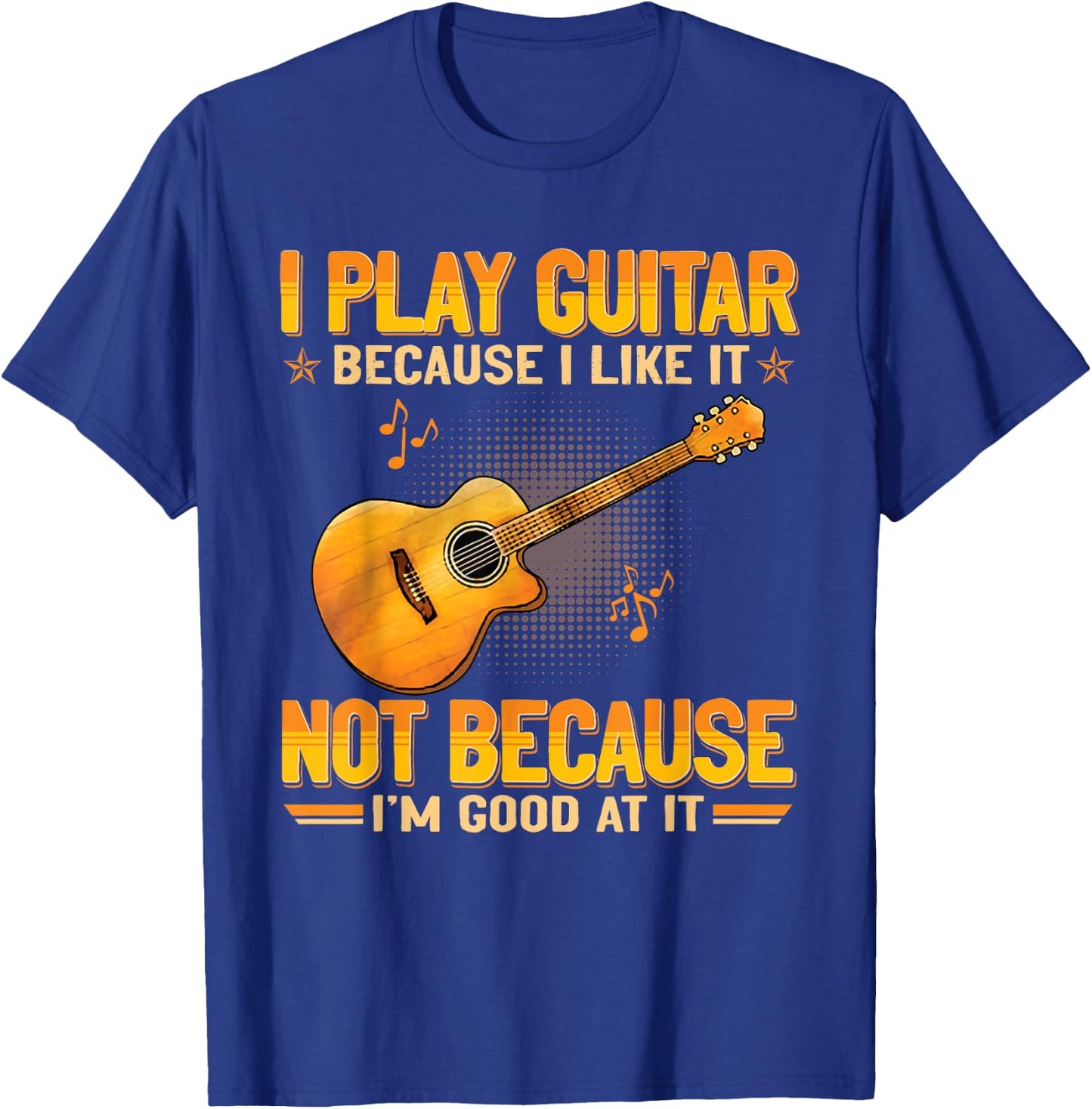 Funny Guitarist For Guitar Accessories Designs I Play The Guitar Because I Like It Not Because I'm Good At It T-Shirt - T-Shirt | Royal