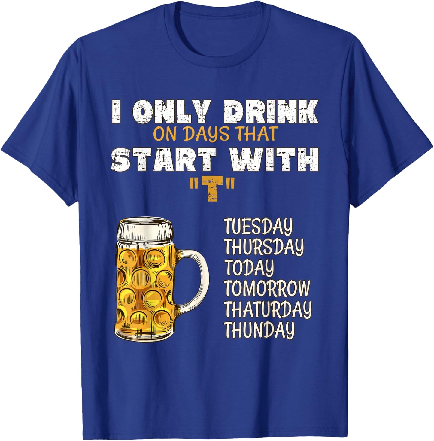I Only Drink On Days That Start With T - Drink Beer T-Shirt - T-Shirt | Royal