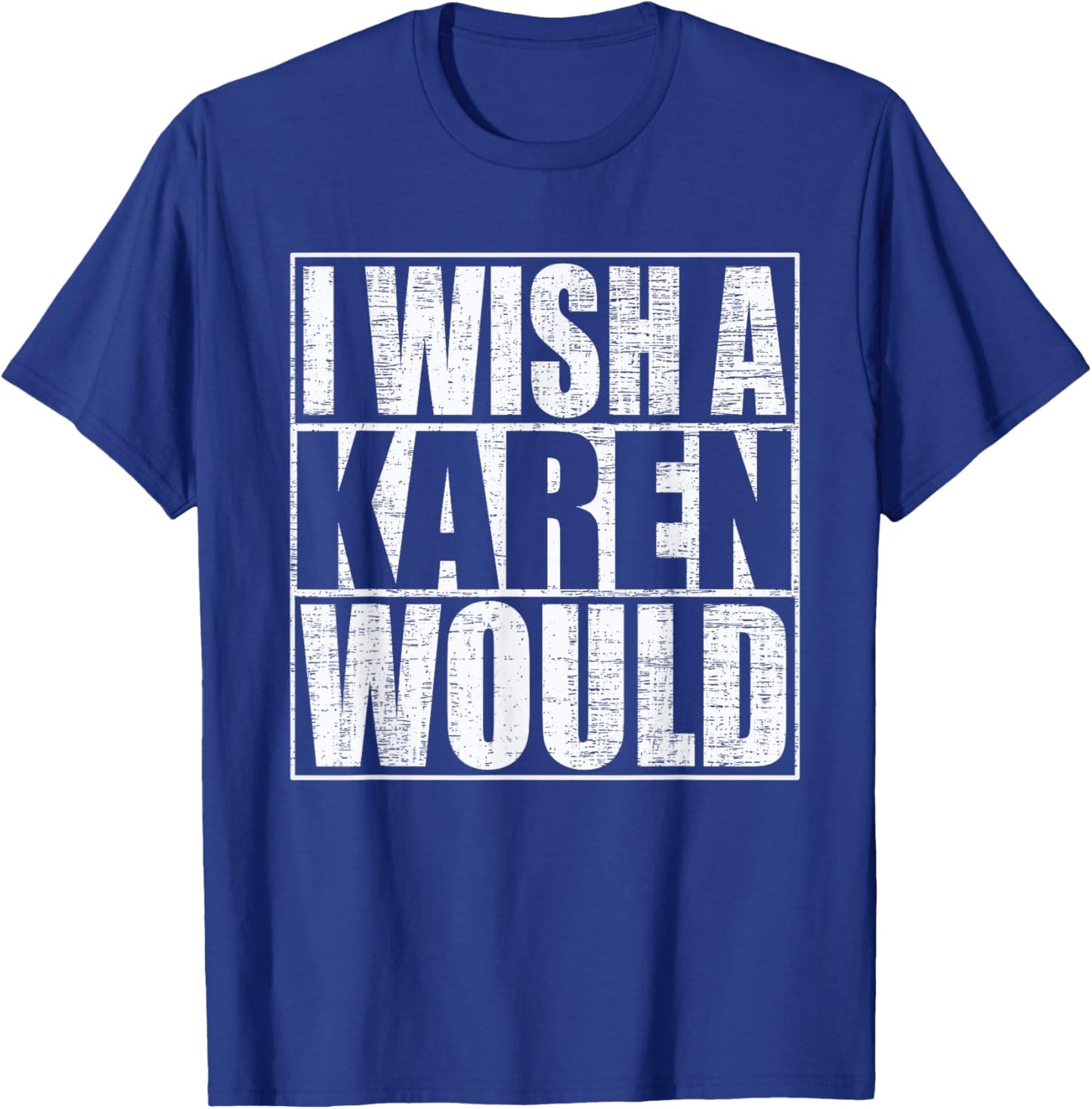 I Wish A Karen Would Funny Anti-Karen Quote T-Shirt - T-Shirt | Royal