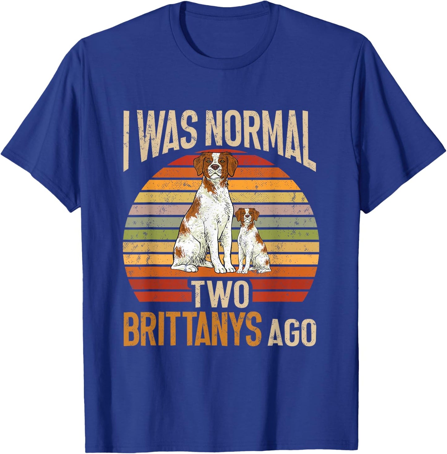 Brittany Spaniel, I Was Normal Two Brittanys Ago T-Shirt - T-Shirt | Royal