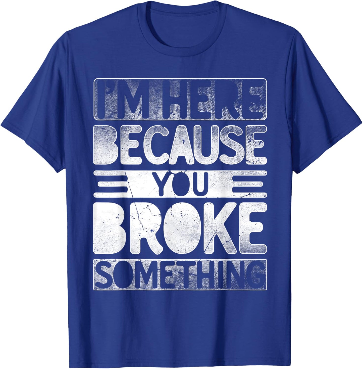 I'm Here Because You Broke Something Funny Mechanic Handyman T-Shirt - T-Shirt | Royal