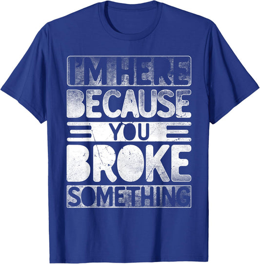 I'm Here Because You Broke Something Funny Mechanic Handyman T-Shirt - T-Shirt | Royal