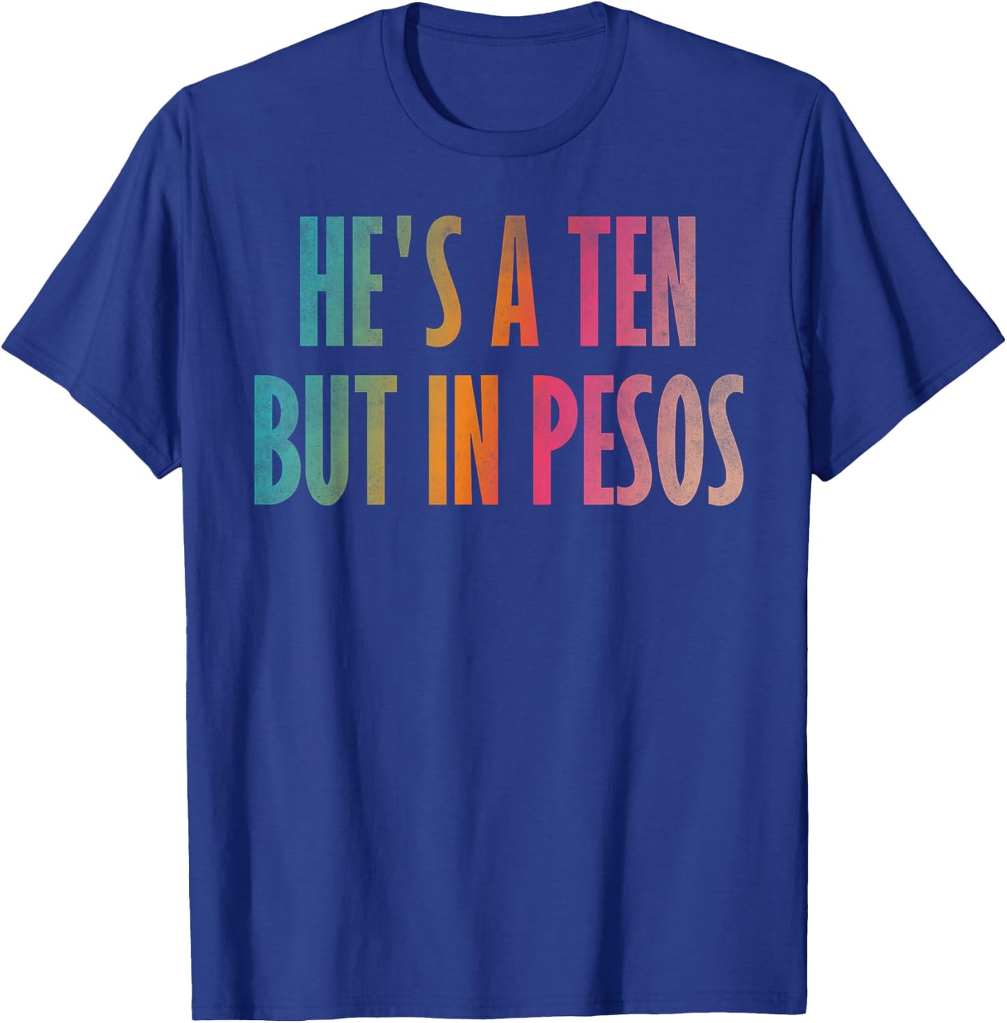 He's a ten but in pesos T-Shirt - T-Shirt | Royal