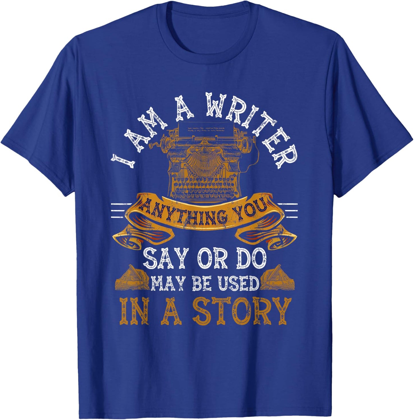 I Am A Writer Anything You Say Or Do May Be Used In A Story T-Shirt - T-Shirt | Royal