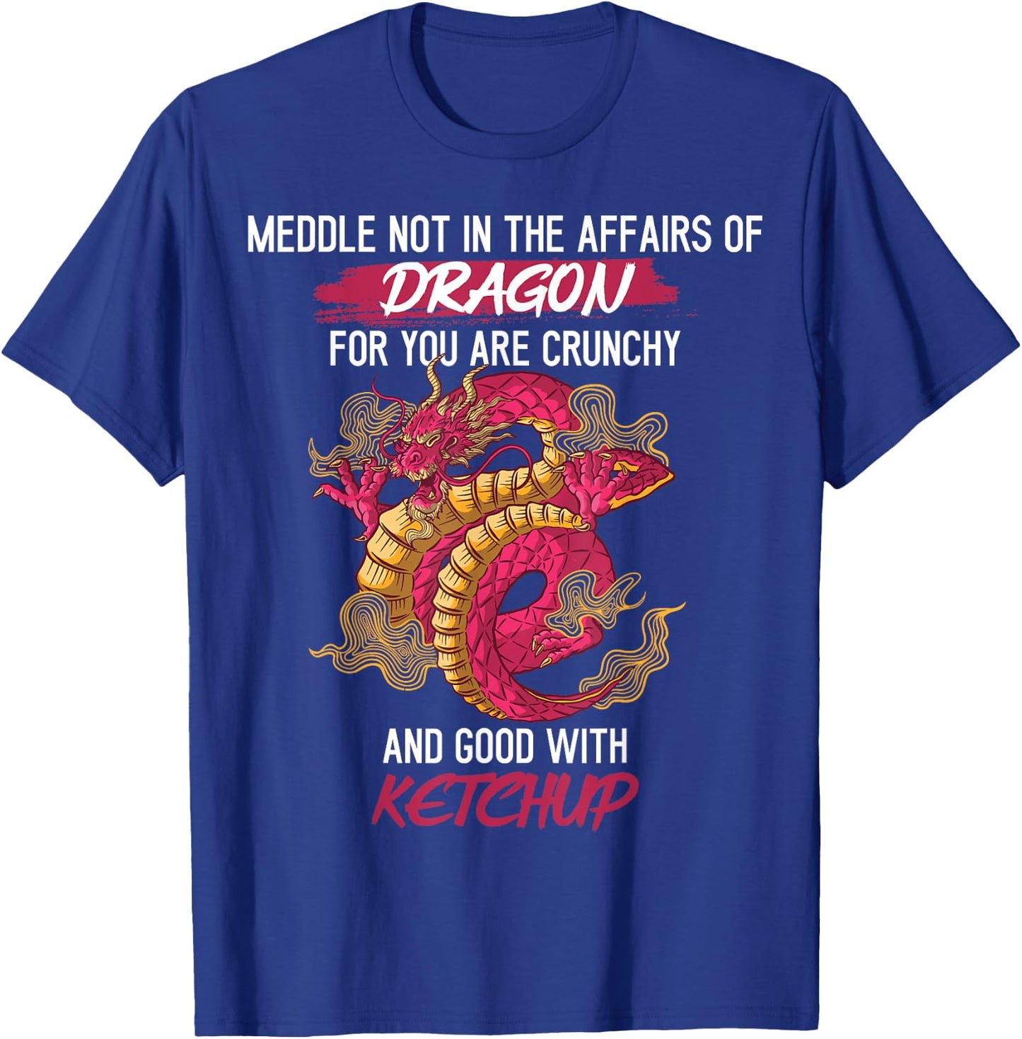 Don't Meddle With Dragons You Crunchy And Good With Ketchup T-Shirt - T-Shirt | Royal