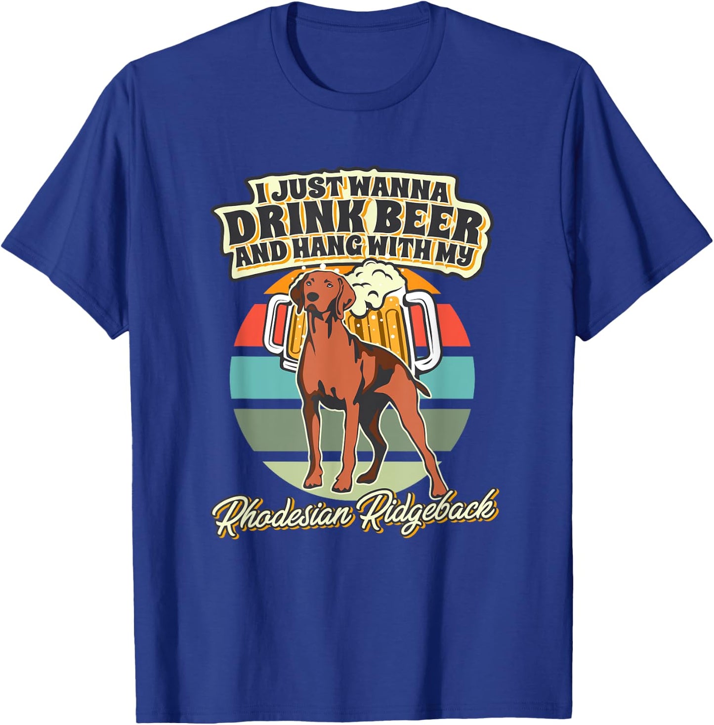 I Just Wanna Drink Beer And Hang With My Rhodesian Ridgeback T-Shirt - T-Shirt | Royal