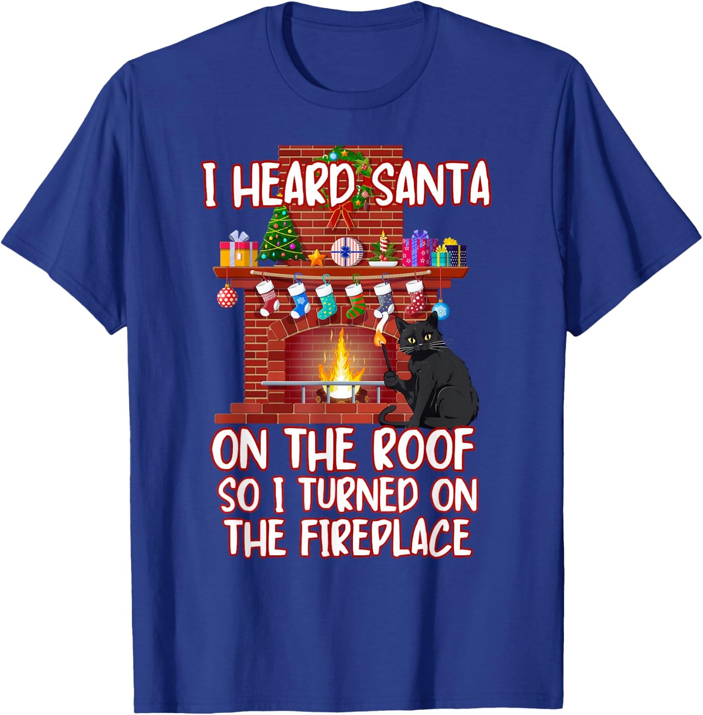 I Heard Santa On The Roof Turned On Fireplace Funny Xmas Cat Men Women T-Shirt - T-Shirt | Royal