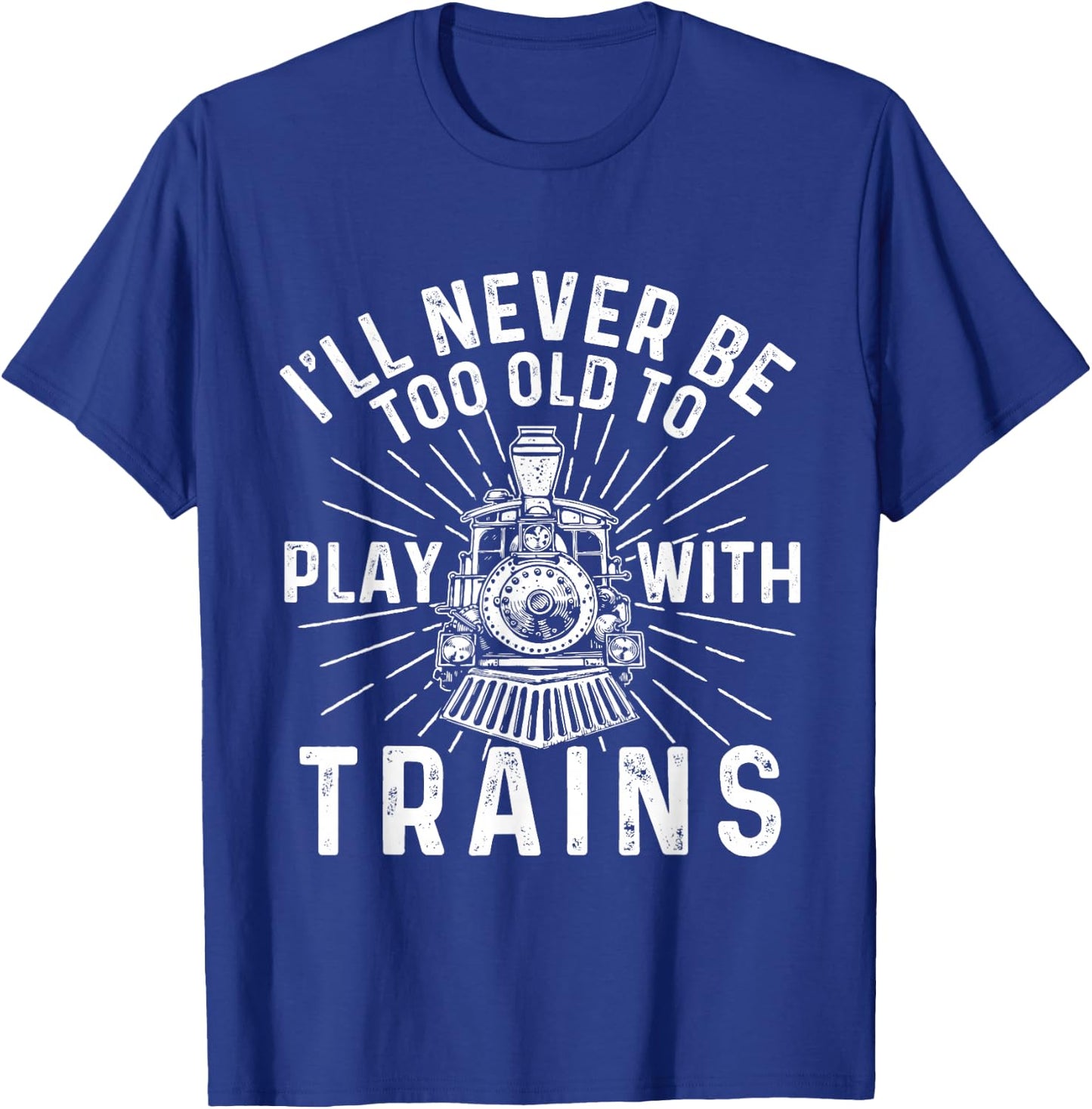 I'll Never Be Too Old to Play with Trains - Railroad Lover T-Shirt - T-Shirt | Royal