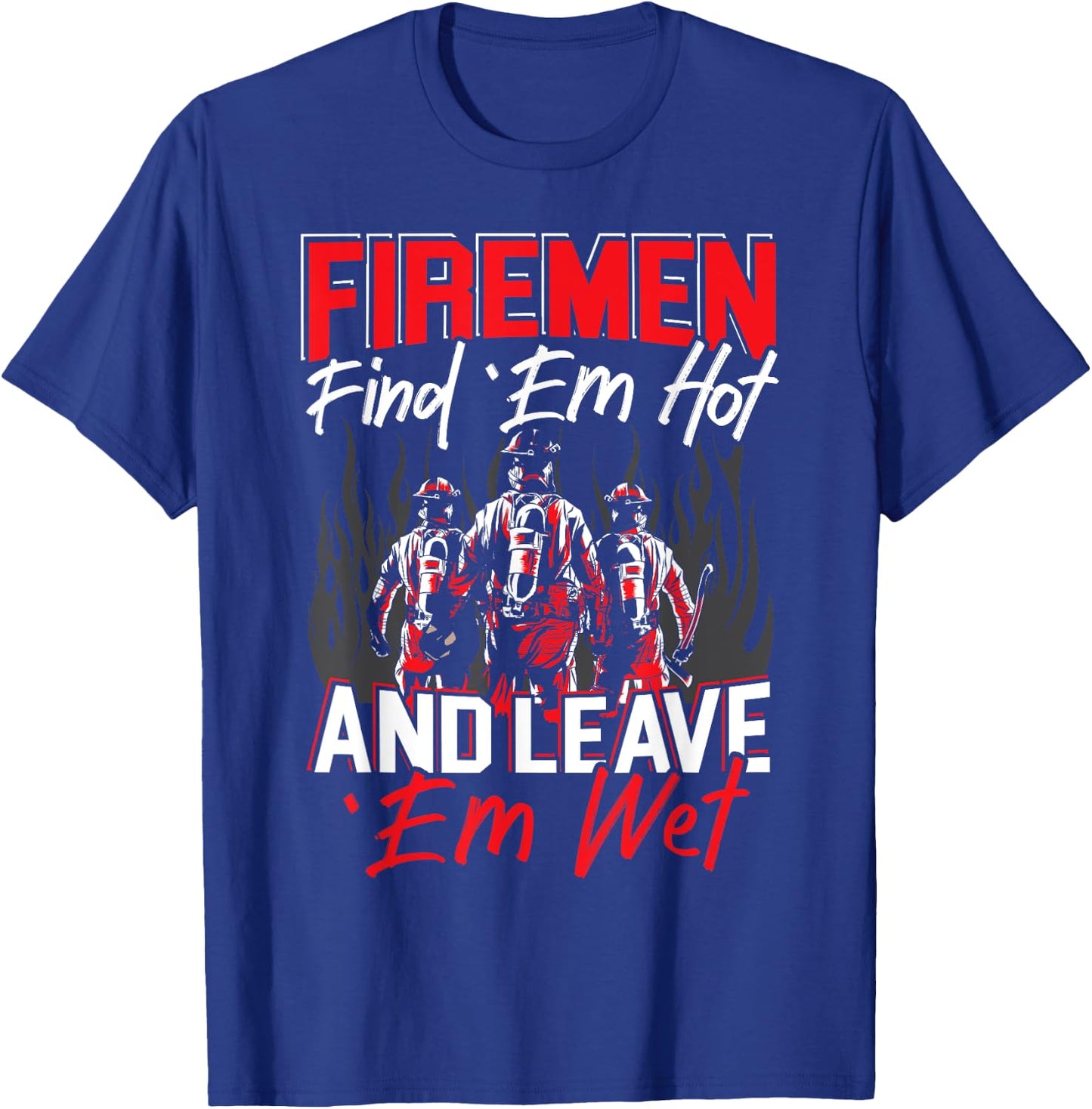 Firemen Find 'EM Hot And Leave 'Em Wet Funny Firefighter T-Shirt - T-Shirt | Royal