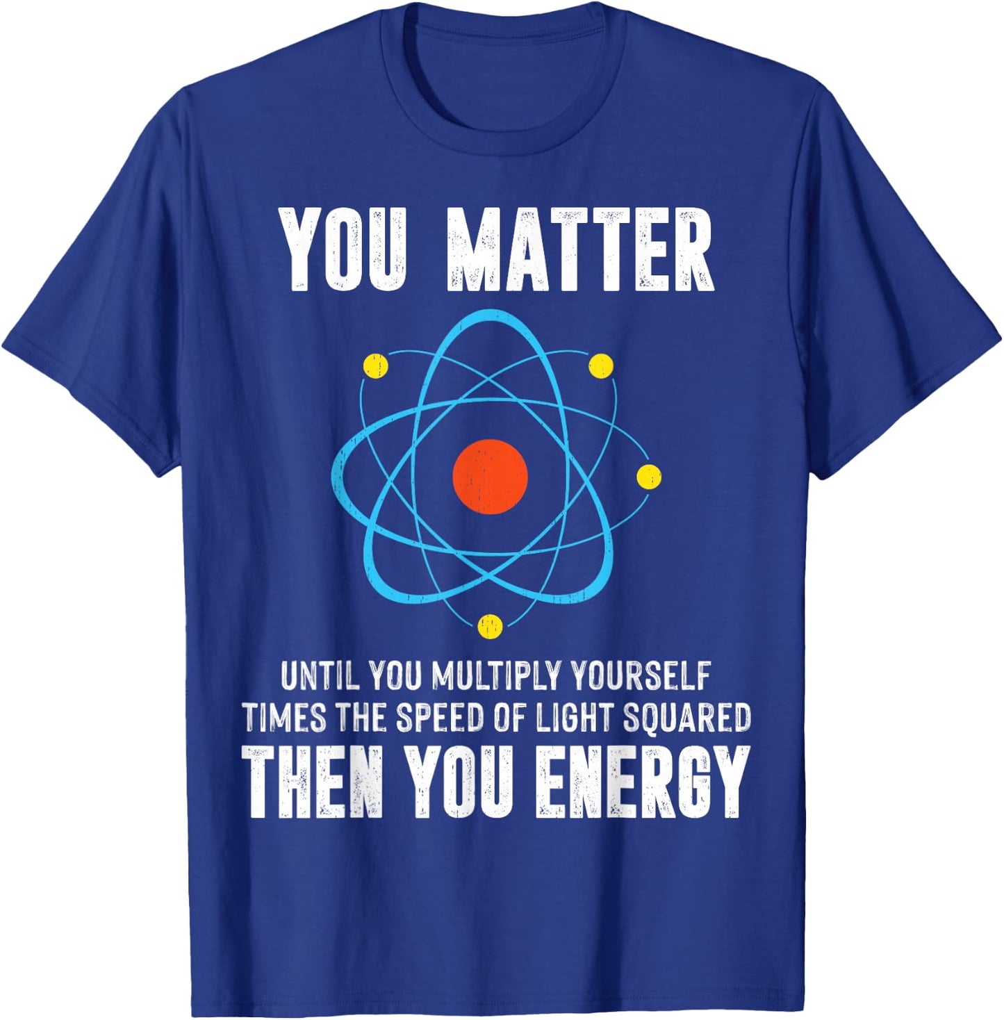 You Matter You Energy Shirt Funny Physicist Physics Science T-Shirt - T-Shirt | Royal