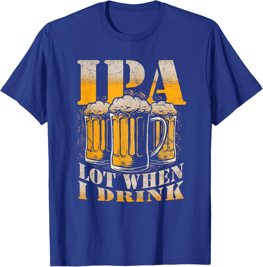 IPA a Lot When I Drink Funny Drinking Beer Enthusiasts Party T-Shirt - T-Shirt | Royal