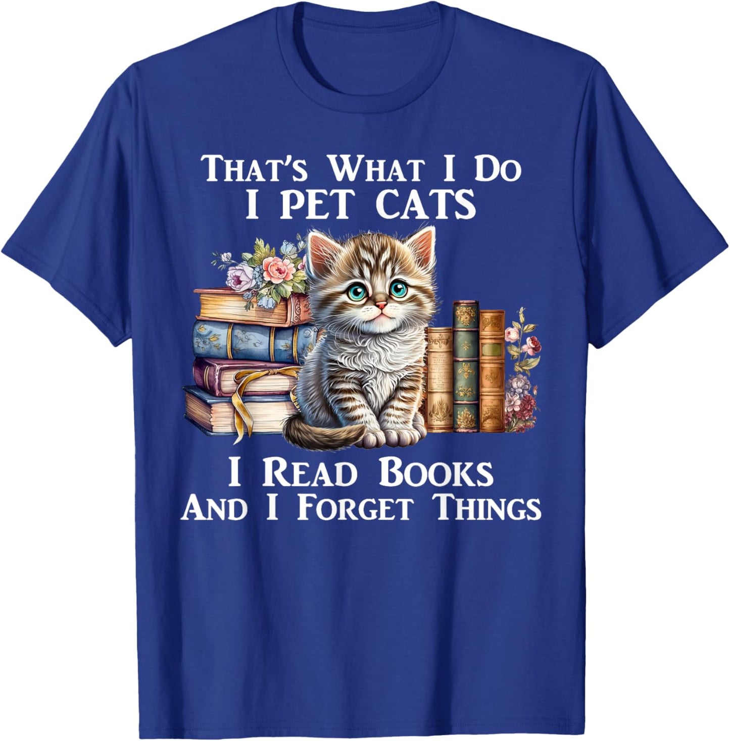 That's What I Do I Pet Cats I Read Books And I Forget Things T-Shirt - T-Shirt | Royal