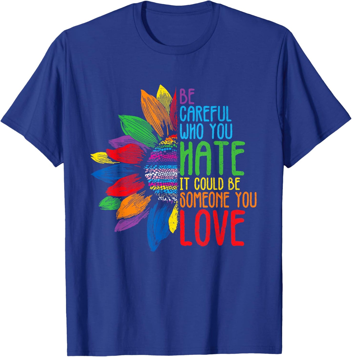 Be Careful Who You Hate It Could Be Someone You Love T-Shirt - T-Shirt | Royal