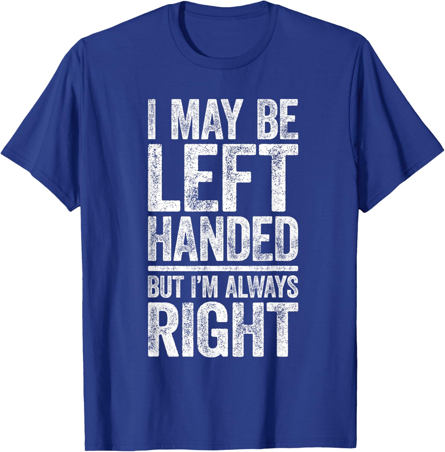I May Be Left Handed But I'm Always Right Shirt Sarcastic T-Shirt - T-Shirt | Royal