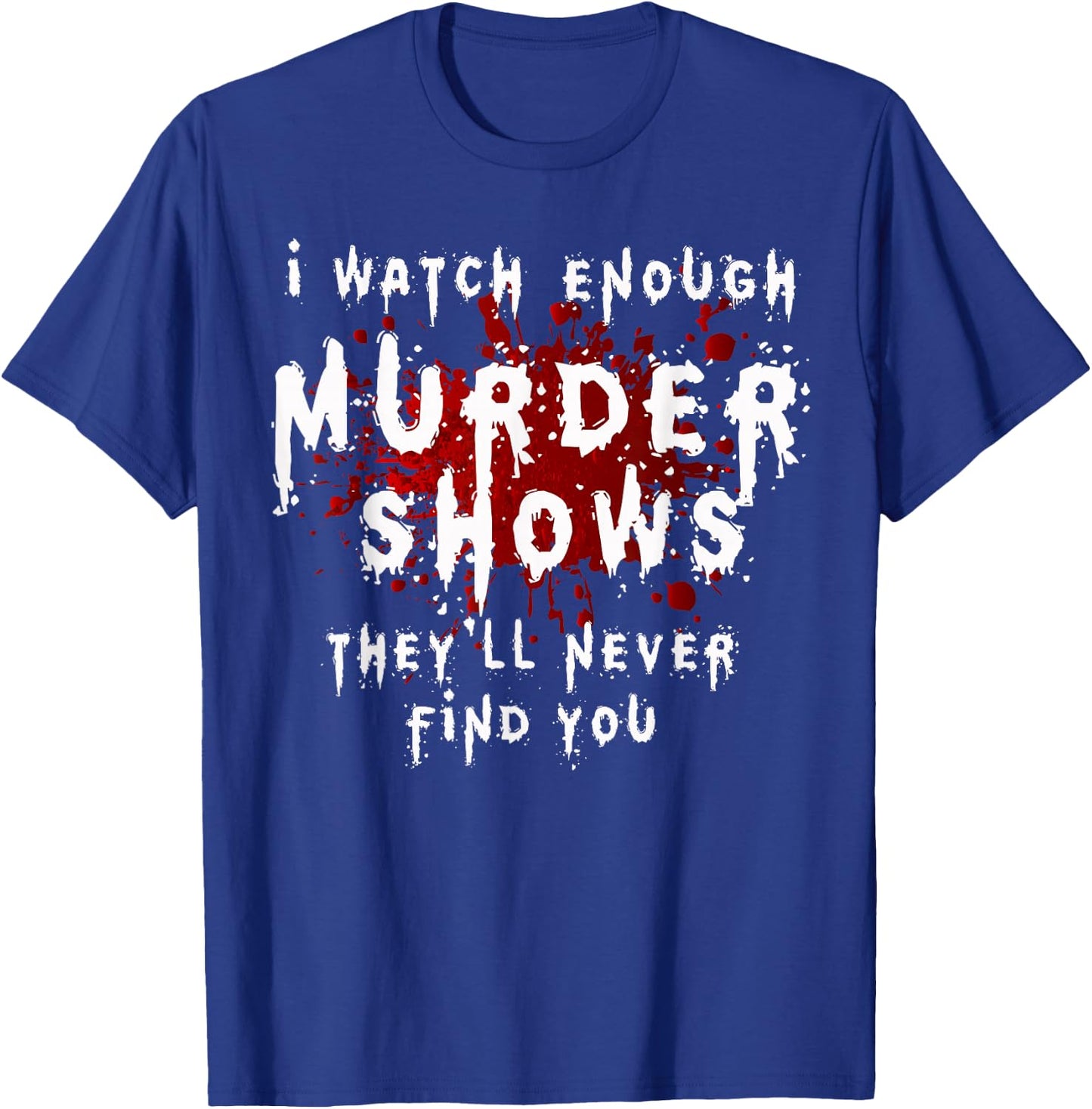 I Watch Enough Murder Shows They´ll Never Find You T-Shirt - T-Shirt | Royal