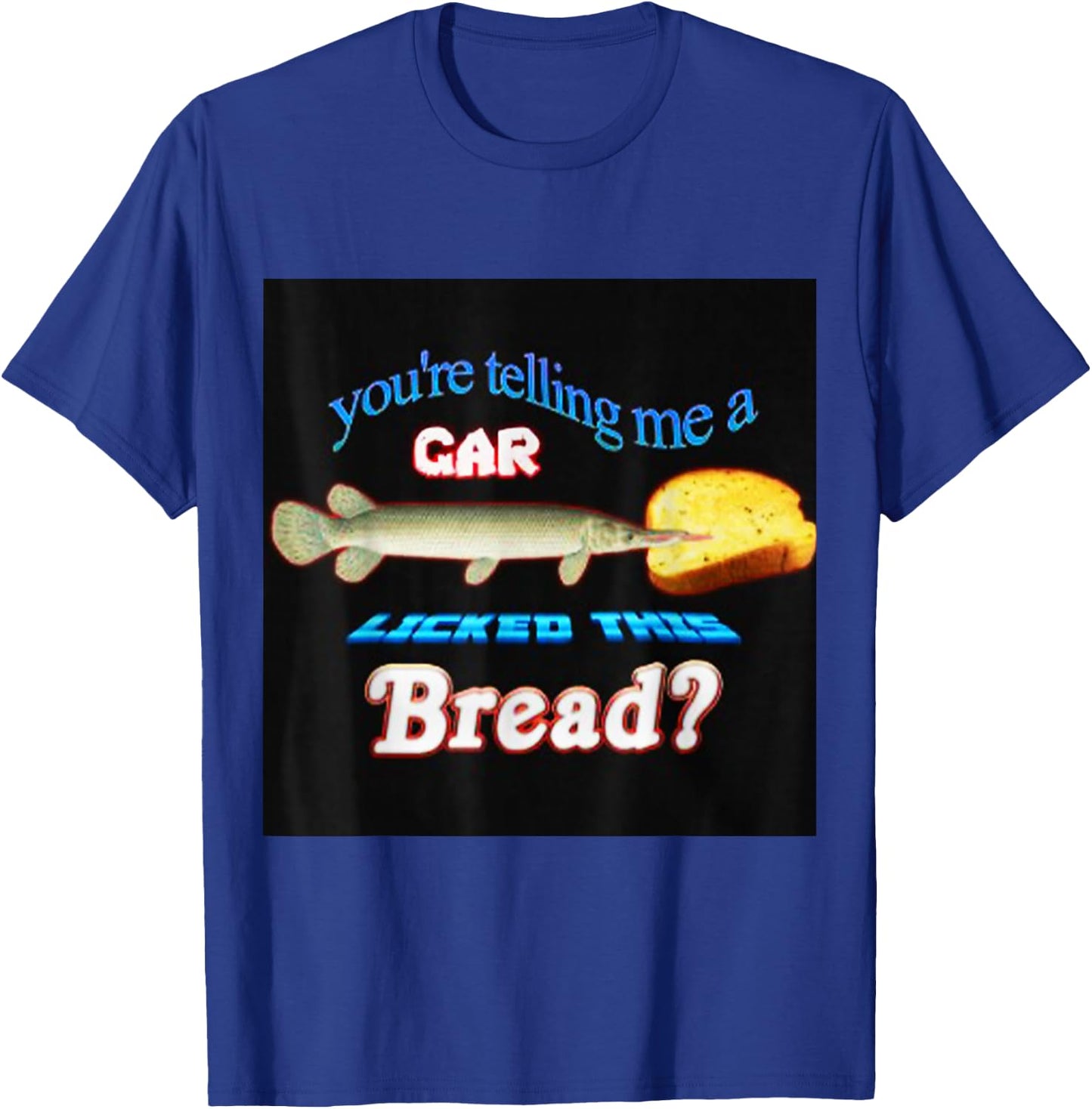 You're Telling Me A Gar Licked This Bread T-Shirt - T-Shirt | Royal
