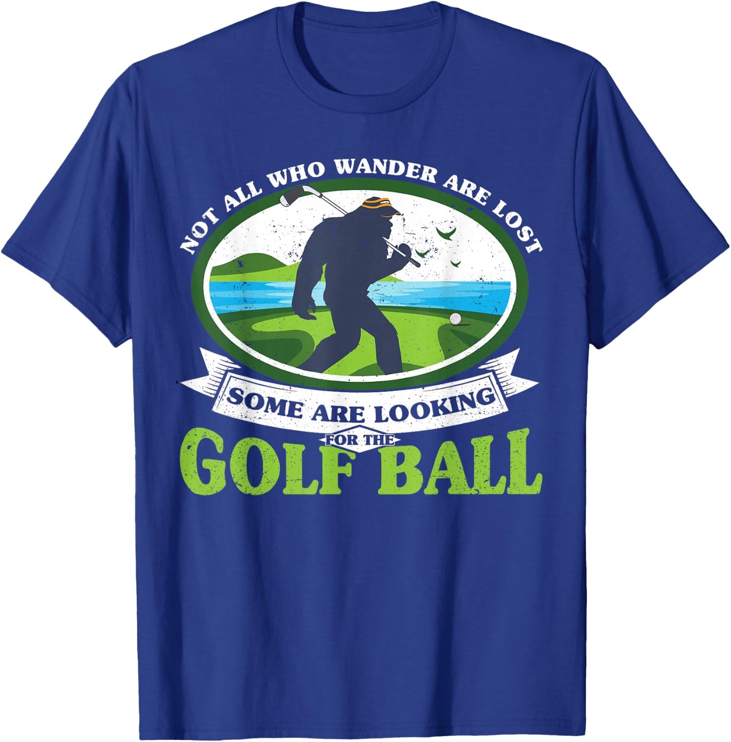 Golfing Bigfoot Not all Who Wander Are Lost Funny Golf Ball T-Shirt - T-Shirt | Royal