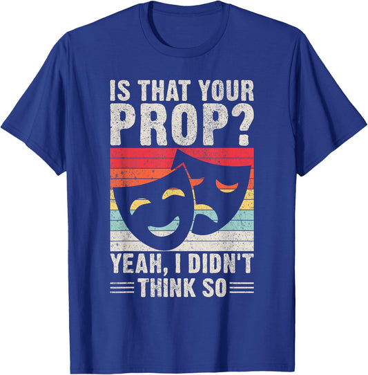 Is that your Prop yeah i didnt think so Theater T-Shirt - T-Shirt | Royal