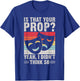 Is that your Prop yeah i didnt think so Theater T-Shirt - T-Shirt | Royal