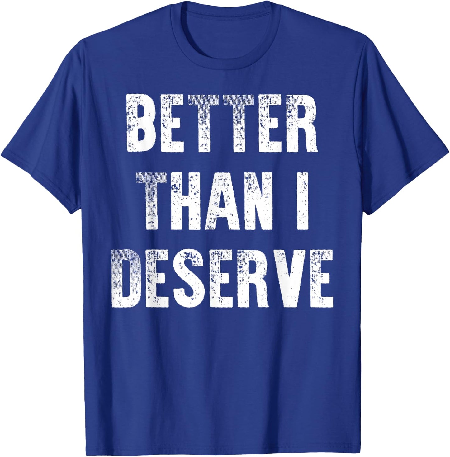 Better Than I Deserve Quote T-Shirt - T-Shirt | Royal