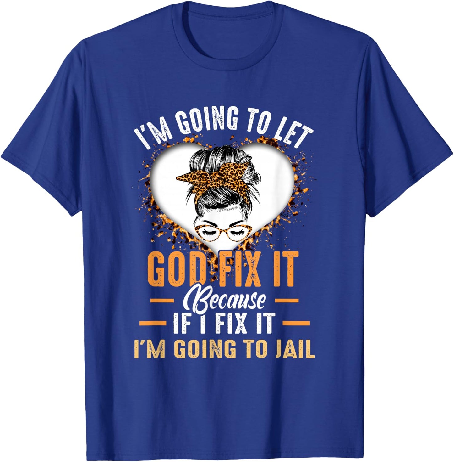 I'm Going To Let God Fix It If I Fix It I'm Going To Jail T-Shirt - T-Shirt | Royal
