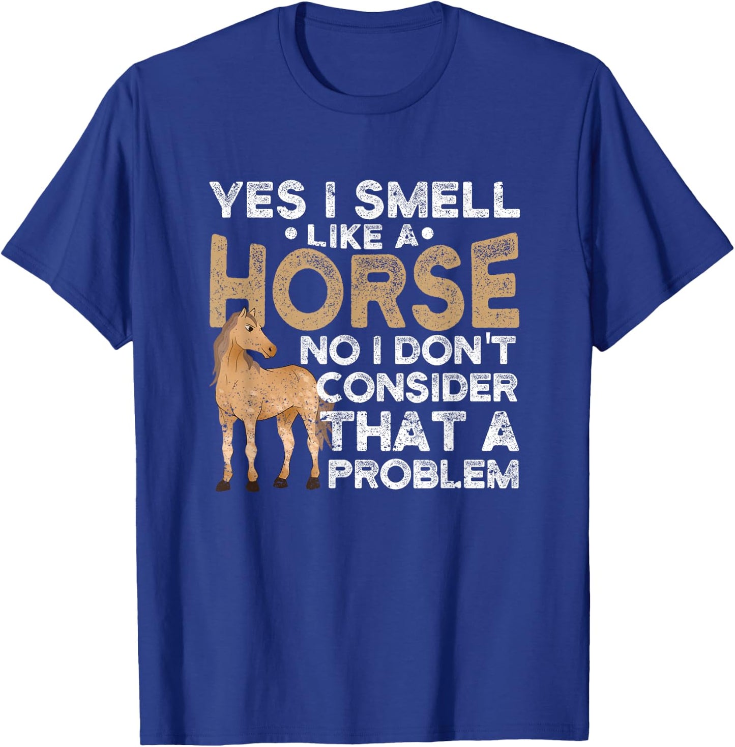 Yes I Smell Like A Horse No I Don't Consider That A Problem T-Shirt - T-Shirt | Royal