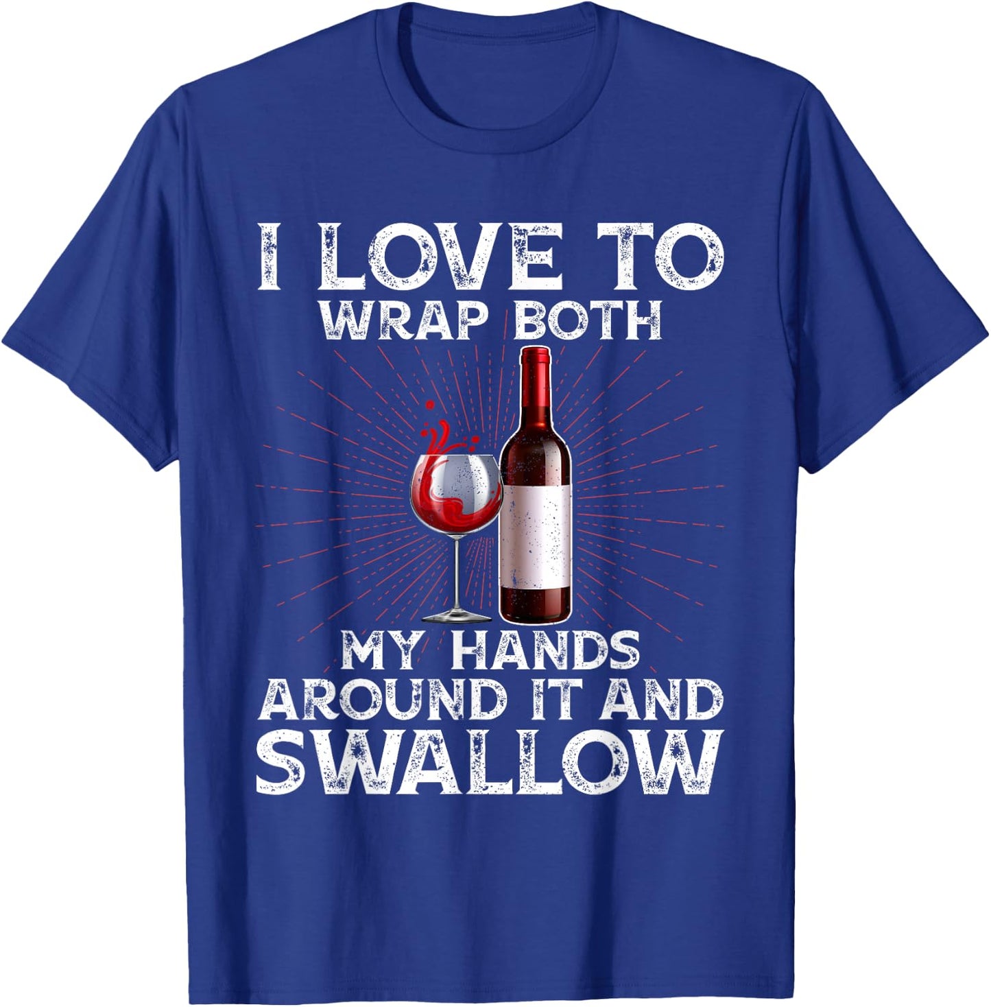 I Love to Wrap Both My Hands Around it and Swallow Wine T-Shirt - T-Shirt | Royal