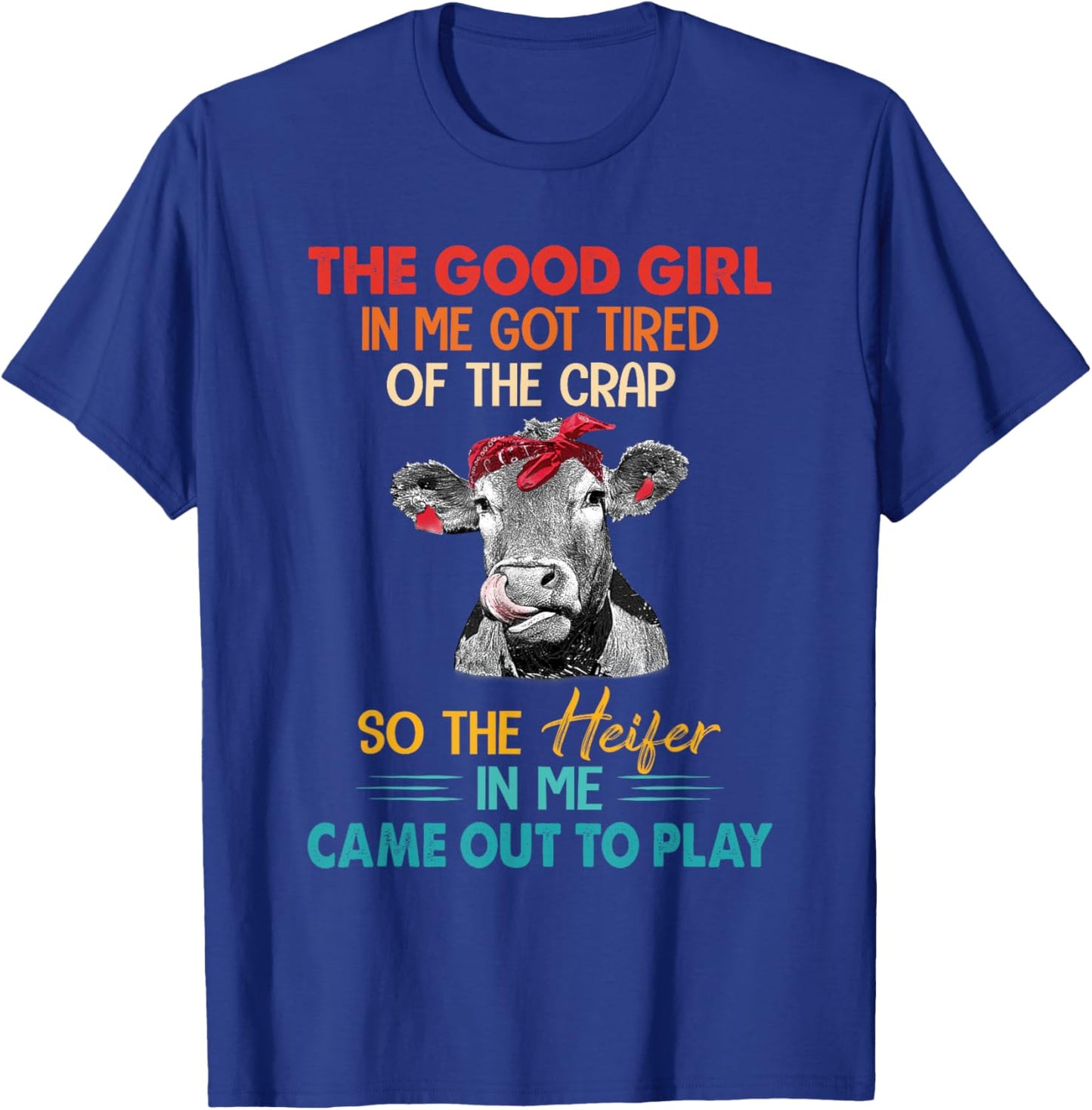 The Good Girl In Me Got Tired Of The Crap So The Heifer T-Shirt - T-Shirt | Royal