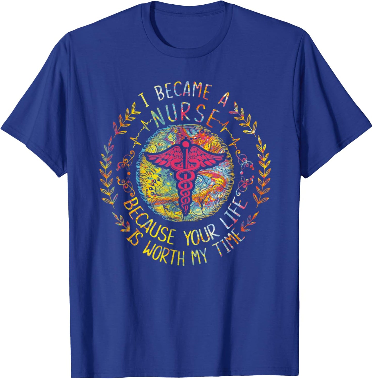 I Became A Nurse Because Your Life Is Worth My Time T-Shirt - T-Shirt | Royal