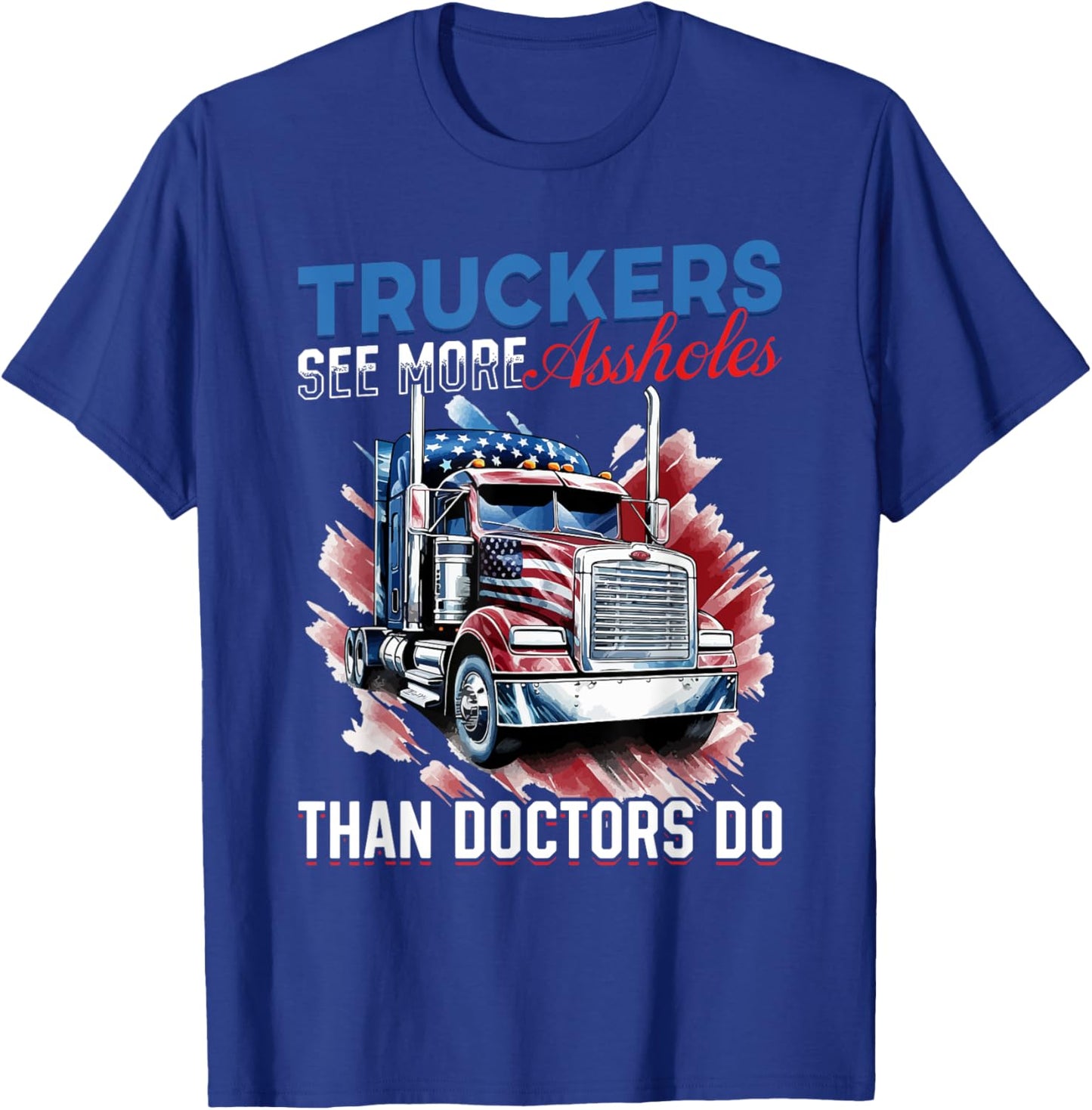 Trucker Truck - Truckers see more assholes than Doctors do T-Shirt - T-Shirt | Royal