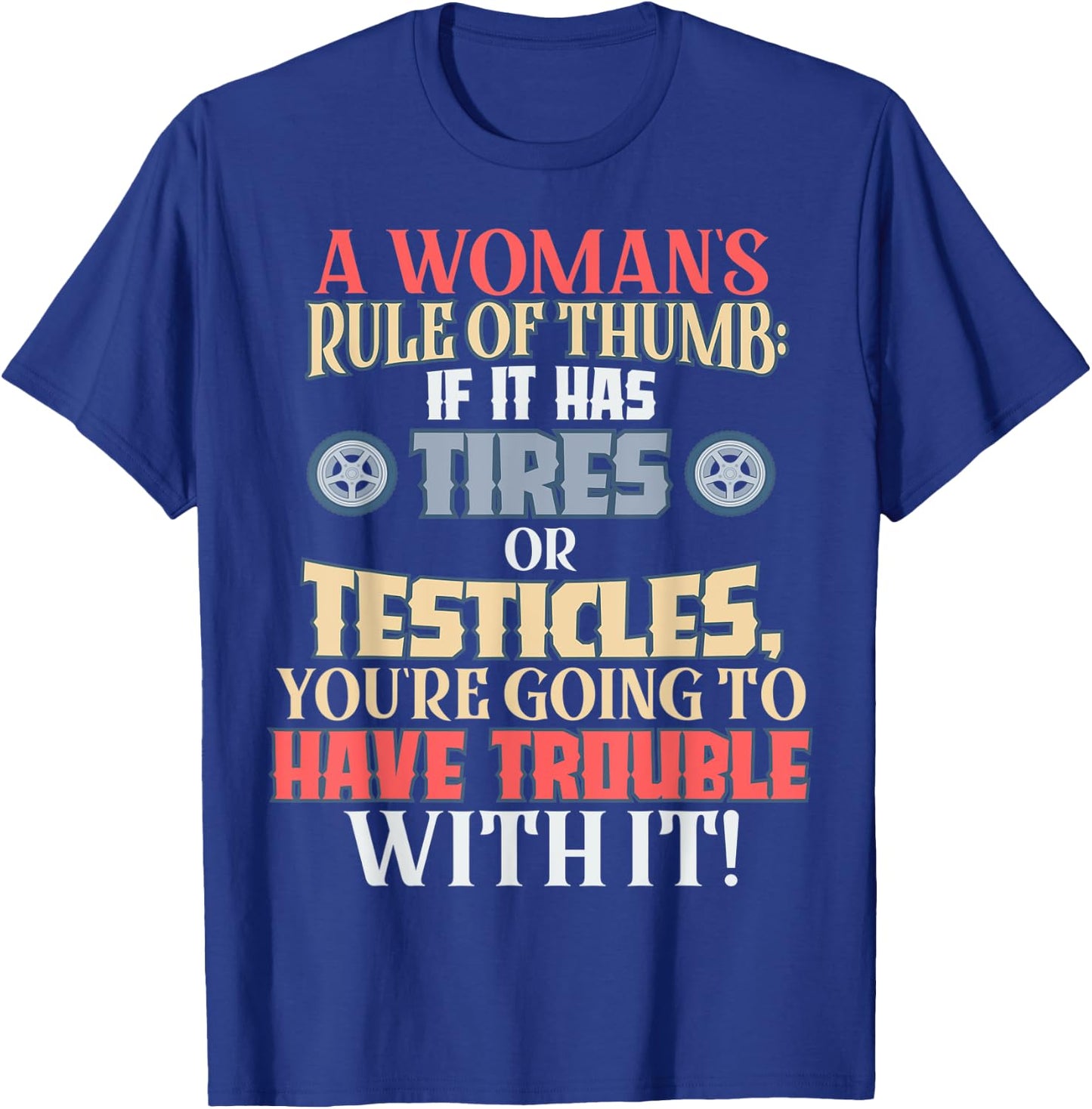 Woman's Rule of Thumb: Tires or Testicles, Trouble with It! T-Shirt - T-Shirt | Royal