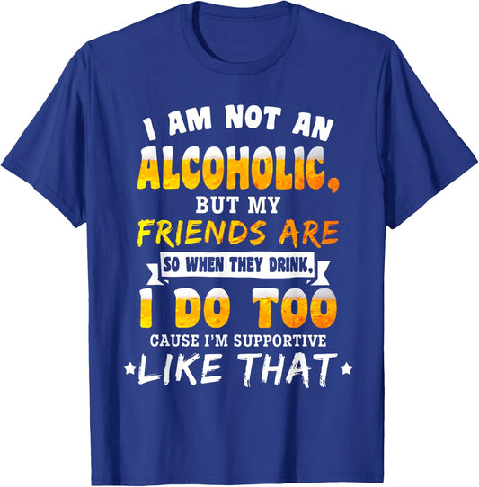 I Am Not a Alcoholic but My Friends Are So When They Drink T-Shirt - T-Shirt | Royal