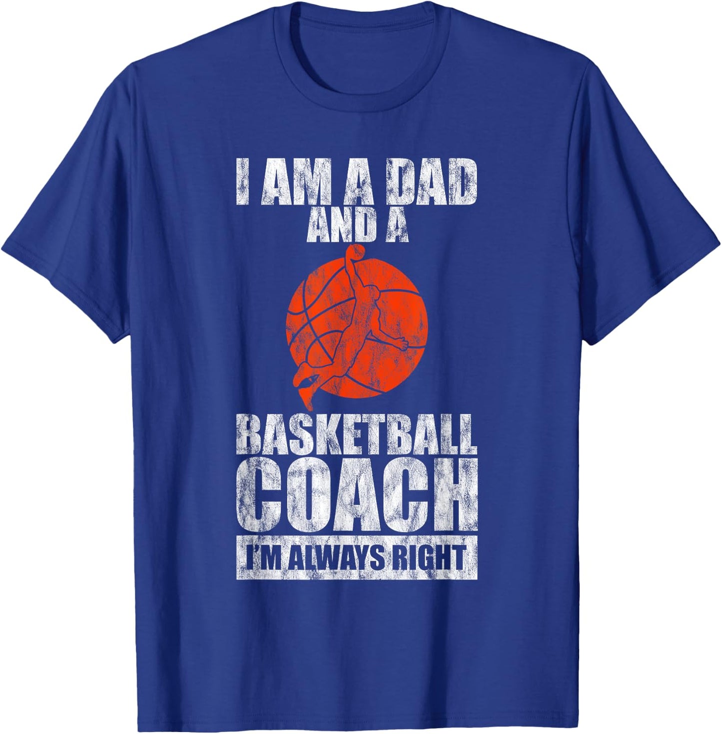 I'm A Dad And A Basketball Coach, I'm Always Right T-Shirt - T-Shirt | Royal