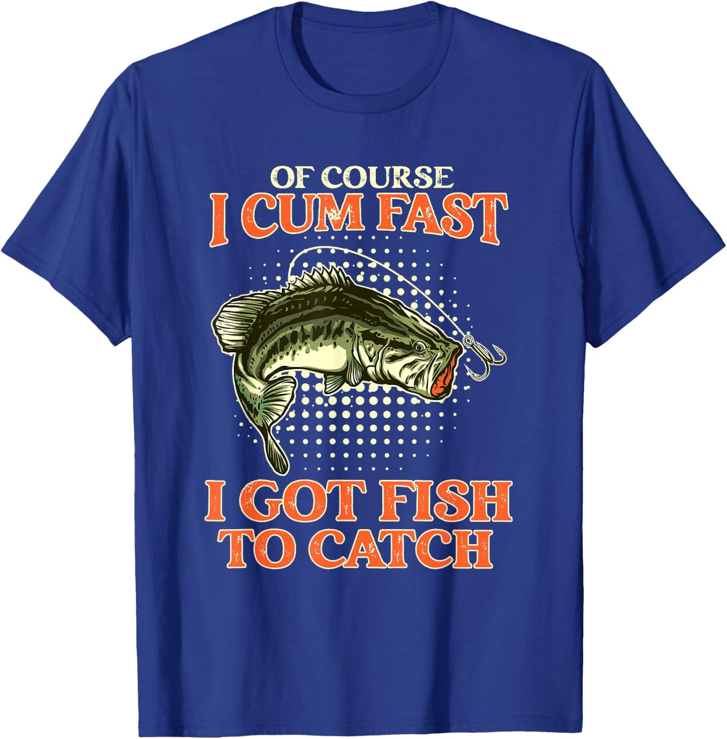 Of Course I Cum Fast I Got Fish To Catch - Funny Fishing T-Shirt - T-Shirt | Royal