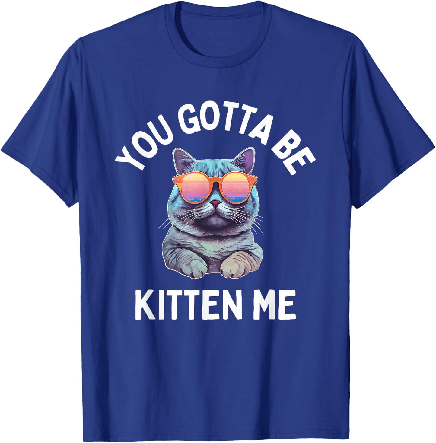 You Gotta Be Kitten Me Funny Cat Lover T-Shirt - T-Shirt | Royal