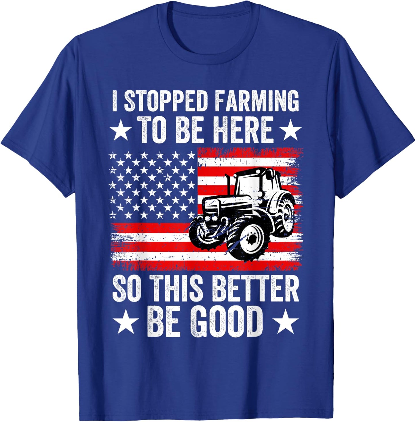 I Stopped Farming To Be Here So This Better Be Good T-Shirt - T-Shirt | Royal