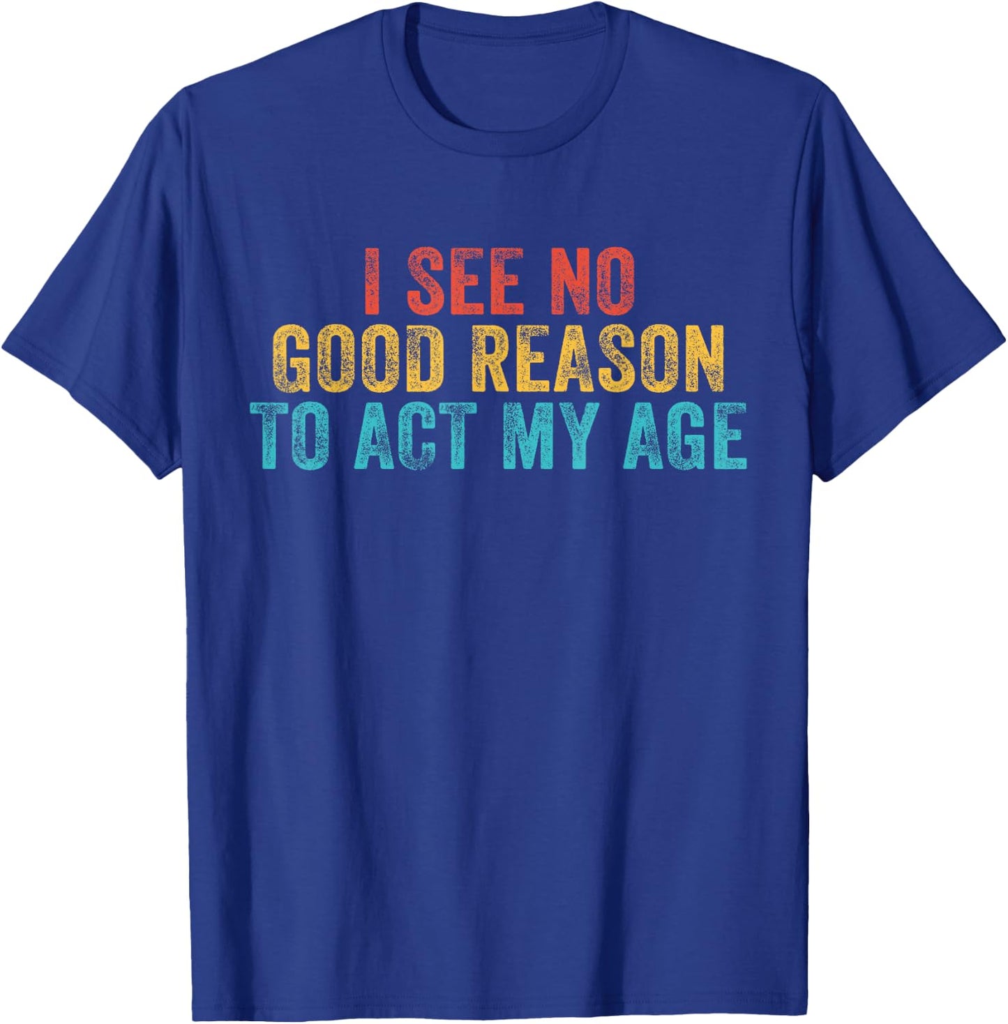Funny I See No Good Reason To Act My Age Humor Vintage Retro T-Shirt - T-Shirt | Royal