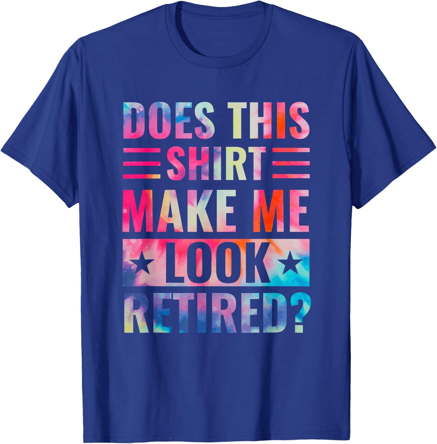 Tie Dye Does This Shirt Make Me Look Retired Retirement T-Shirt - T-Shirt | Royal