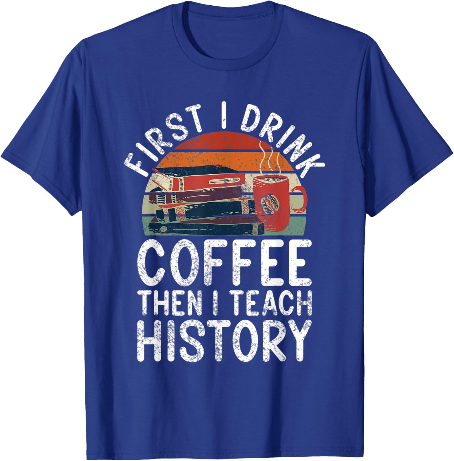 First i drink Coffee then i teach History Teacher T-Shirt - T-Shirt | Royal