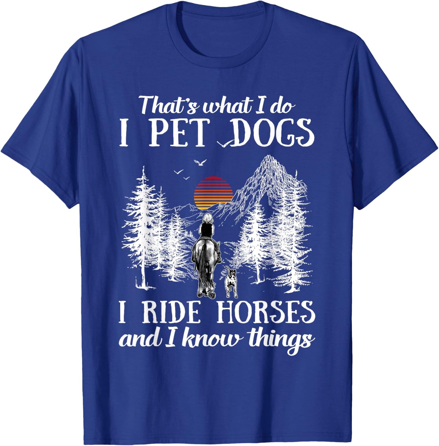 That's What I Do I Pet Dogs I Ride Horses And I Know Things T-Shirt - T-Shirt | Royal