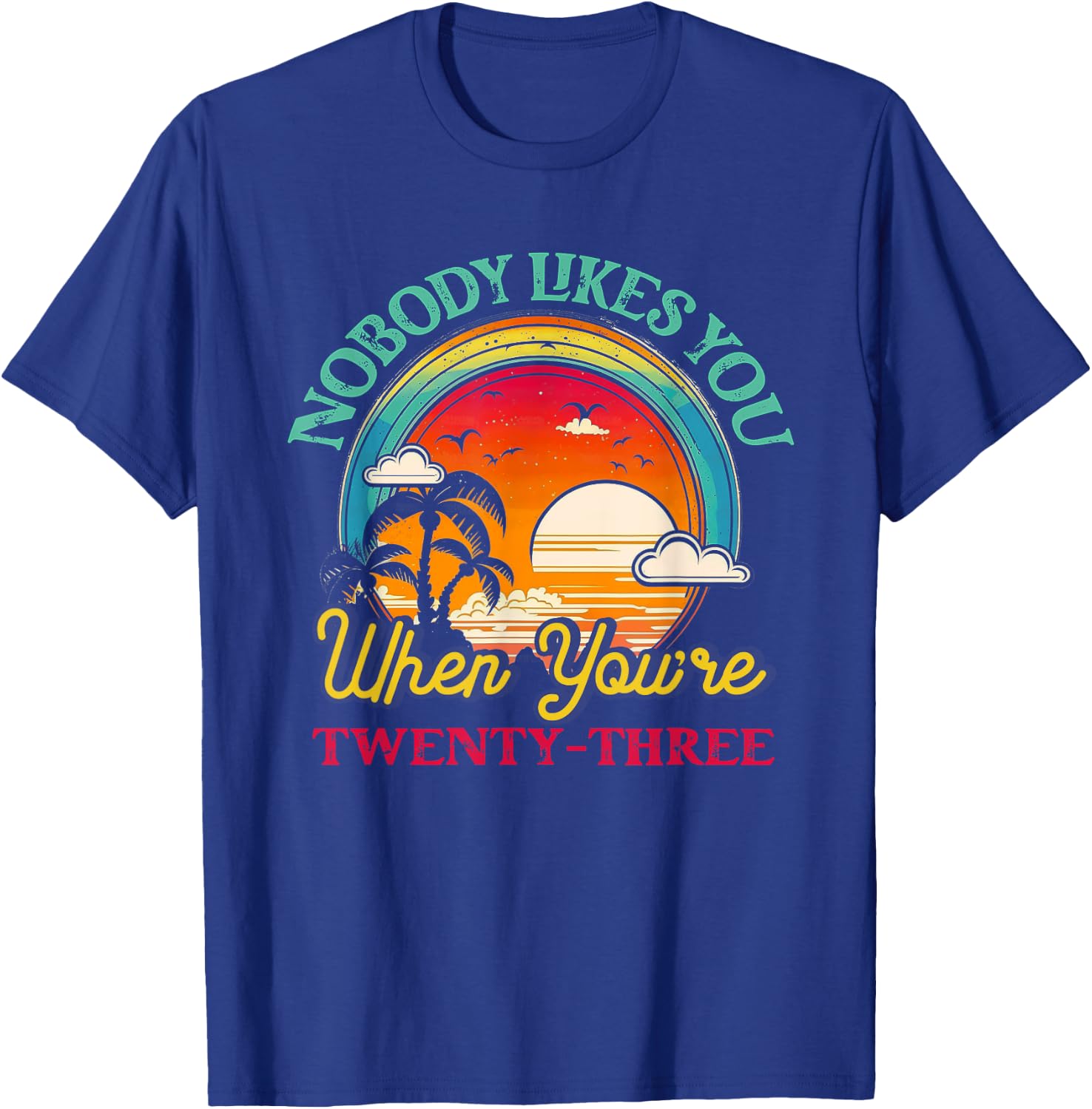 Nobody Likes You When You'Re 23 23rd Birthday Twenty Three T-Shirt - T-Shirt | Royal