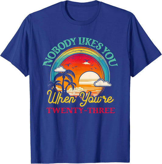 Nobody Likes You When You'Re 23 23rd Birthday Twenty Three T-Shirt - T-Shirt | Royal