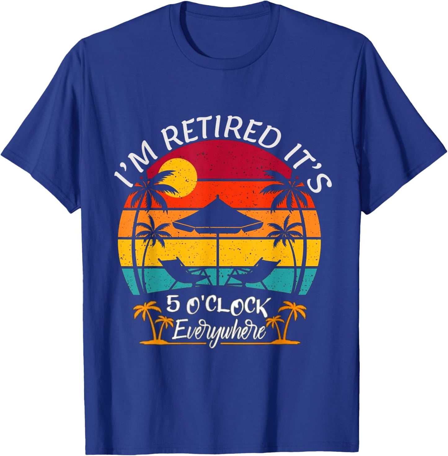 Funny Retirement It's 5 O'Clock Everywhere I'm Retired T-Shirt - T-Shirt | Royal