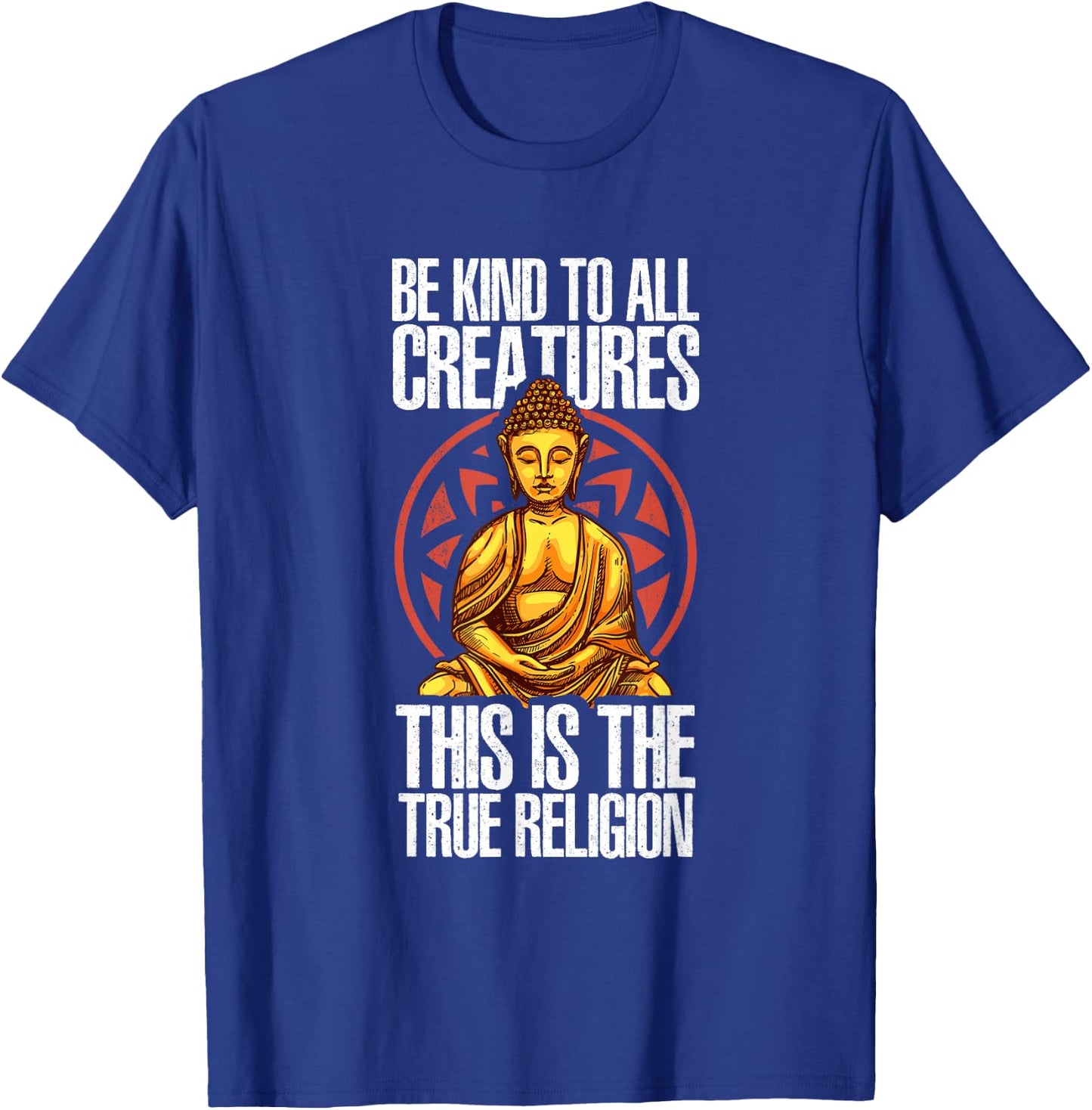 Be Kind To All Creatures This Is The Religion True | Buddha T-Shirt - T-Shirt | Royal