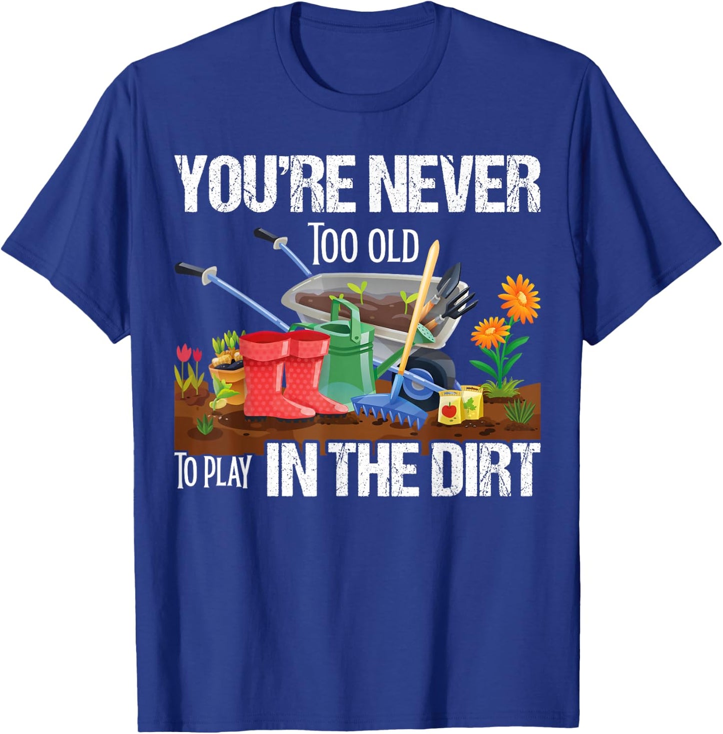 You're Never Too Old To Play In The Dirt Gardener Gardening T-Shirt - T-Shirt | Royal